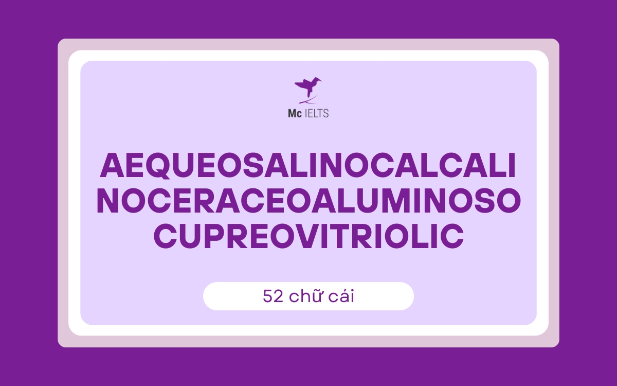 Từ tiếng anh dài nhất bắt đầu bằng chữ A: Aequeosalinocalcalinoceraceoaluminosocupreovitriolic (52 chữ cái)