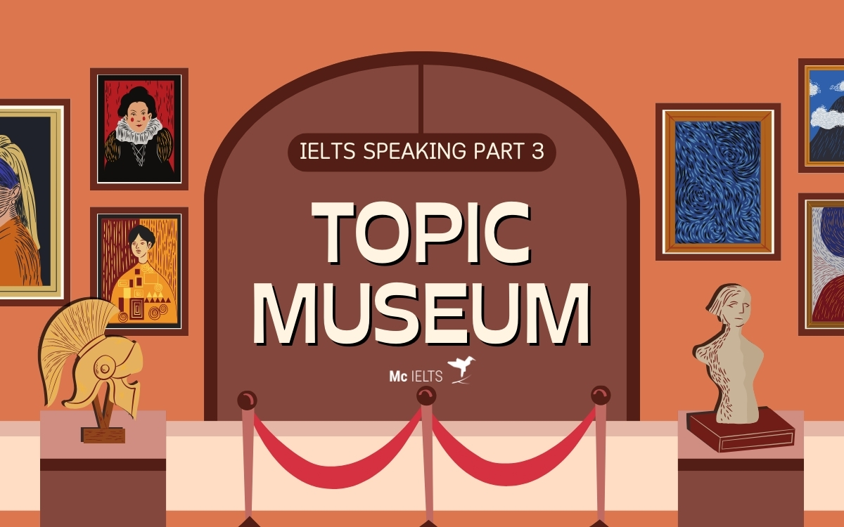 Model answer chủ đề IELTS Speaking topic Museum Part 3